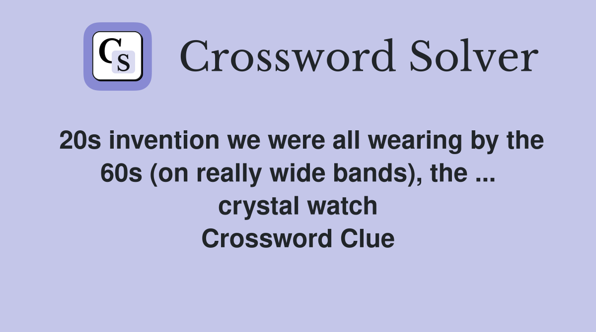 20s invention we were all wearing by the 60s (on really wide bands